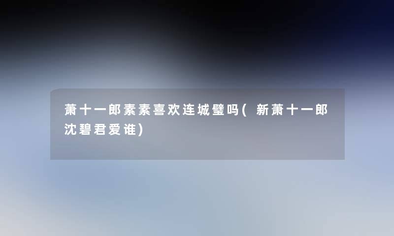 萧十一郎素素喜欢连城璧吗(新萧十一郎沈碧君爱谁)