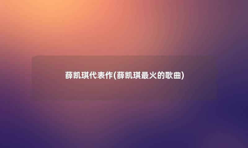 薛凯琪代表作(薛凯琪火的歌曲)