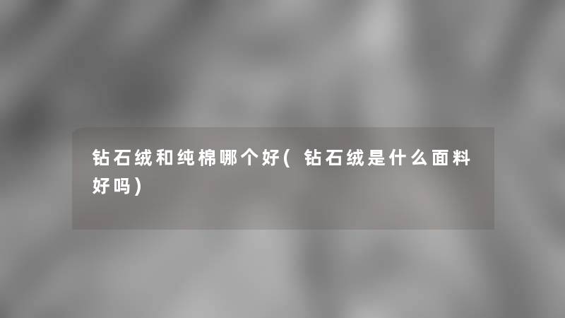 钻石绒和纯棉哪个好(钻石绒是什么面料好吗)