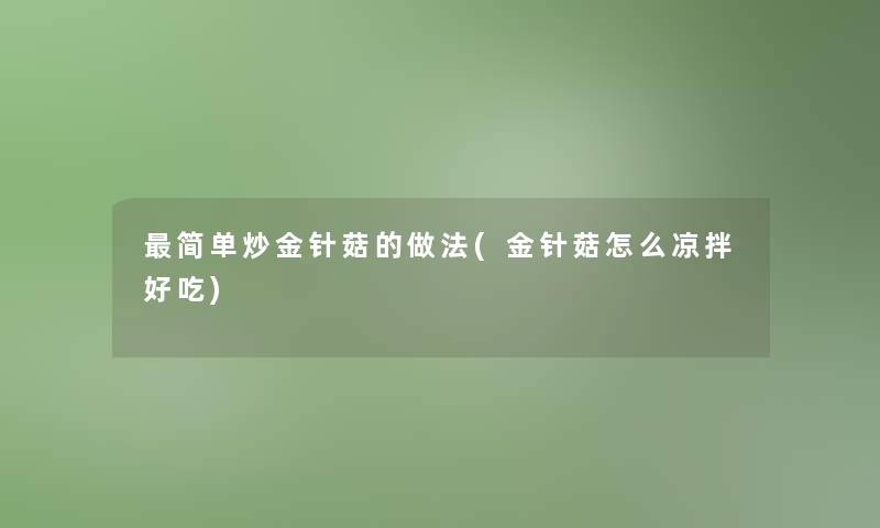 简单炒金针菇的做法(金针菇怎么凉拌好吃)