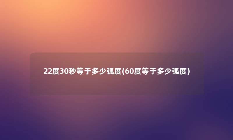 22度30秒等于多少弧度(60度等于多少弧度)
