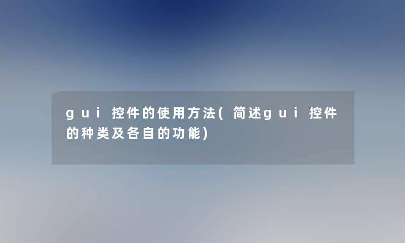 gui控件的使用方法(简述gui控件的种类及各自的功能)