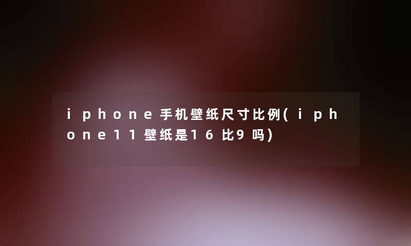 iphone手机壁纸尺寸比例(iphone11壁纸是16比9吗)
