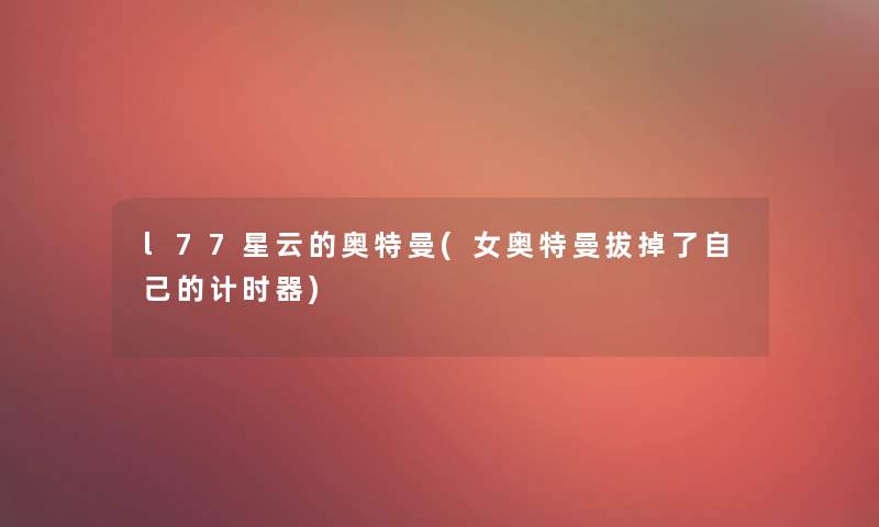 l77星云的奥特曼(女奥特曼拔掉了自己的计时器)