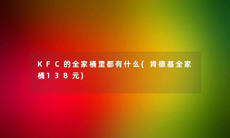 KFC的全家桶里都有什么(肯德基全家桶138元)