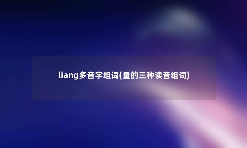 liang多音字组词(量的三种读音组词)