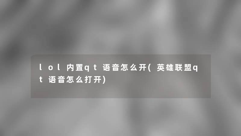 lol内置qt语音怎么开(英雄联盟qt语音怎么打开)