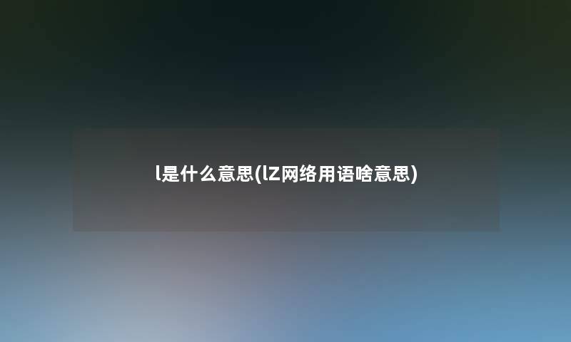 l是什么意思(lZ网络用语啥意思)