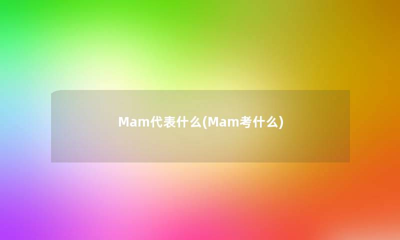 Mam代表什么(Mam考什么)