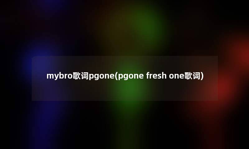mybro歌词pgone(pgone fresh one歌词)