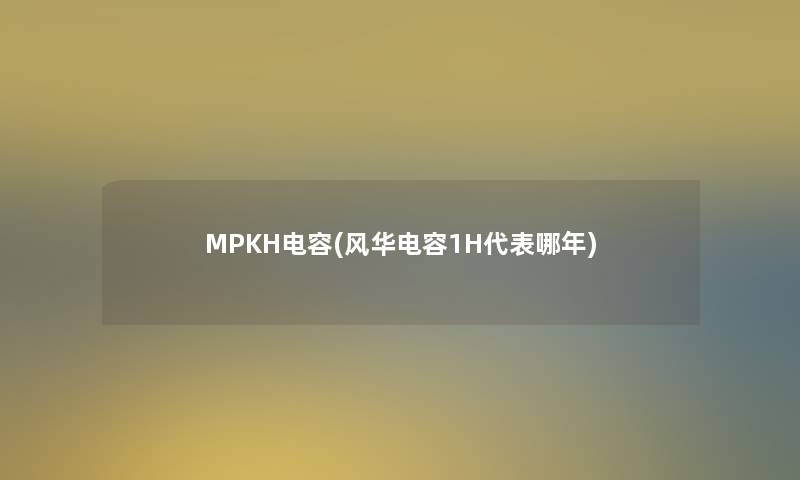 MPKH电容(风华电容1H代表哪年)