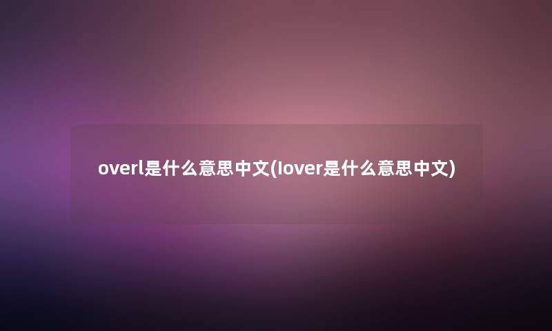 overl是什么意思中文(Iover是什么意思中文)