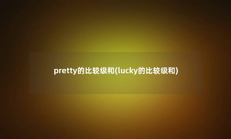 pretty的比较级和(lucky的比较级和)