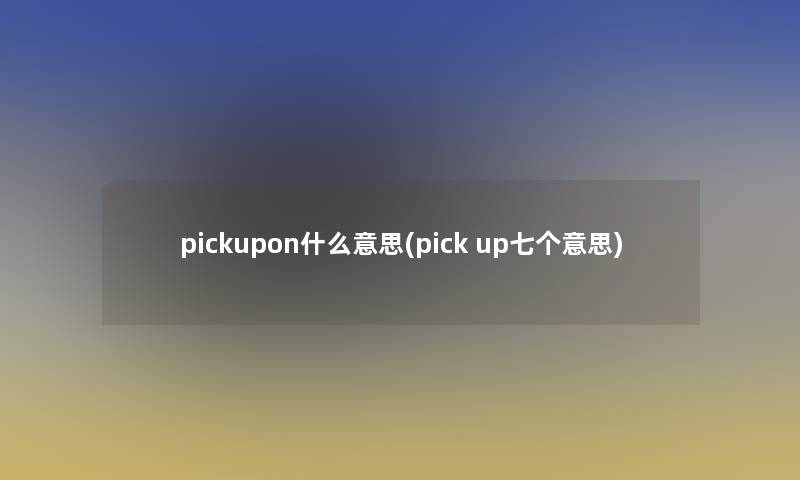 pickupon什么意思(pick up七个意思)