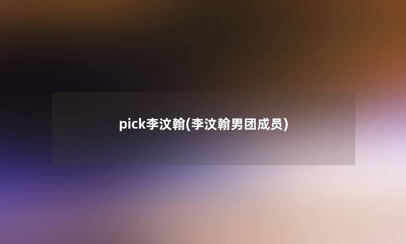 pick李汶翰(李汶翰男团成员)
