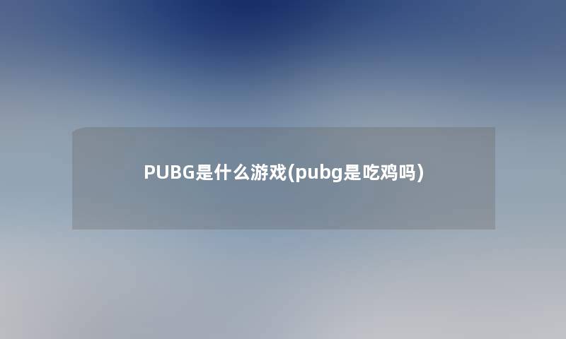 PUBG是什么游戏(pubg是吃鸡吗)
