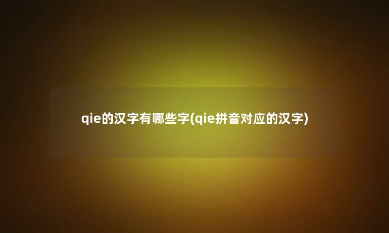 qie的汉字有哪些字(qie拼音对应的汉字)