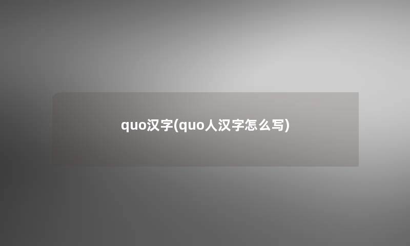 quo汉字(quo人汉字怎么写)