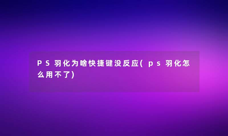PS羽化为啥快捷键没反应(ps羽化怎么用不了)