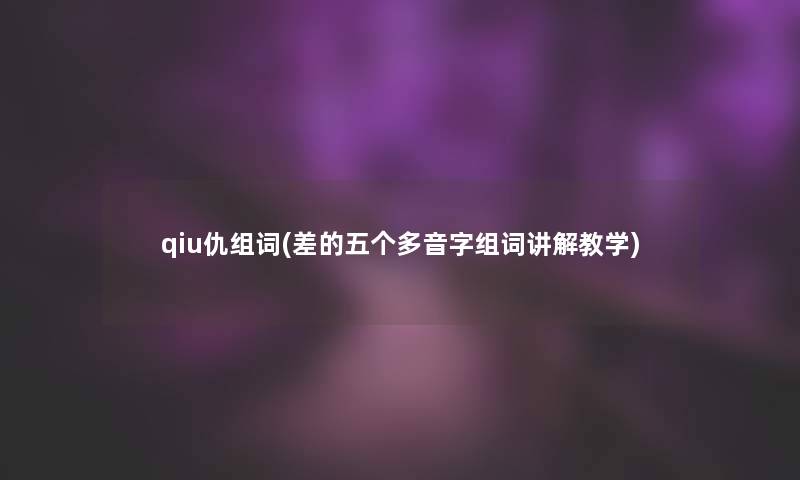 qiu仇组词(差的五个多音字组词讲解教学)