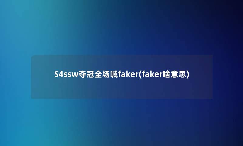 S4ssw夺冠全场喊faker(faker啥意思)