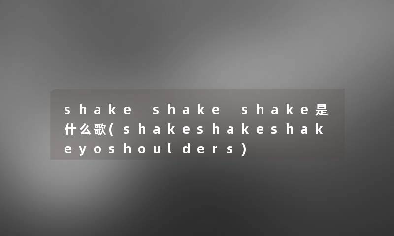 shake shake shake是什么歌(shakeshakeshakeyoshoulders)