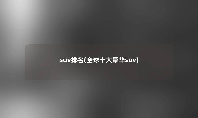 suv推荐(全球一些豪华suv)