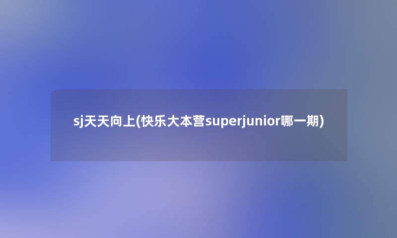 sj天天向上(快乐大本营superjunior哪一期)