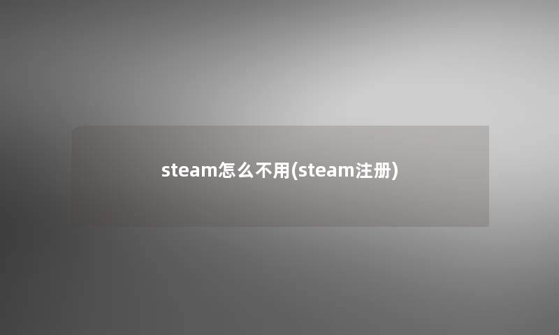 steam怎么不用(steam注册)