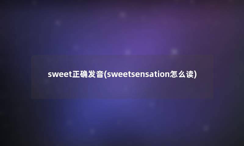 sweet正确发音(sweetsensation怎么读)