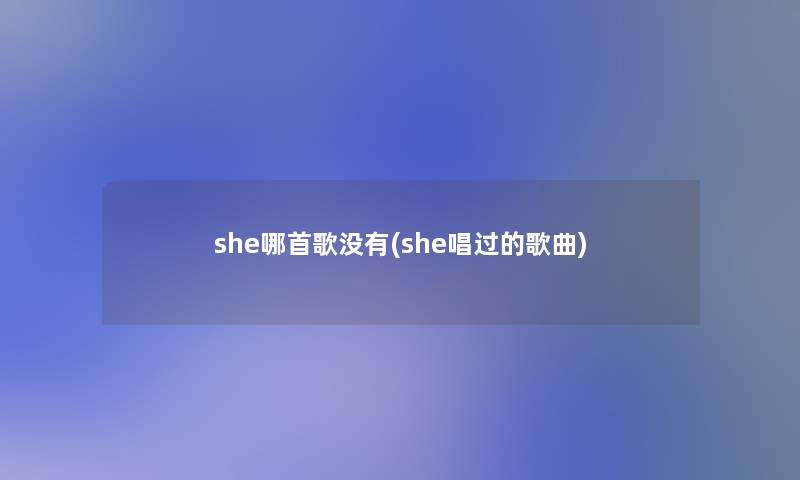 she哪首歌没有(she唱过的歌曲)