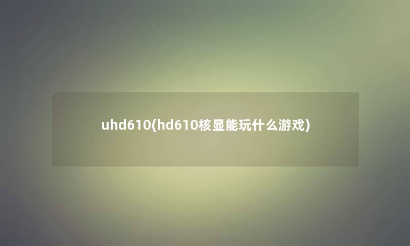 uhd610(hd610核显能玩什么游戏)