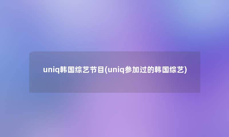 uniq韩国综艺节目(uniq参加过的韩国综艺) uniq韩国综艺节目(uniq参加过的韩国综艺)