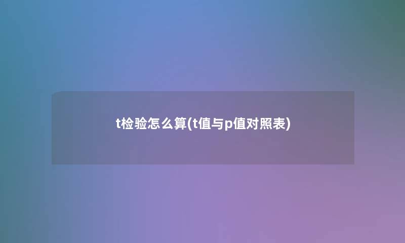 t检验怎么算(t值与p值对照表)