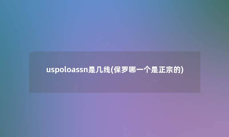 uspoloassn是几线(保罗哪一个是正宗的)