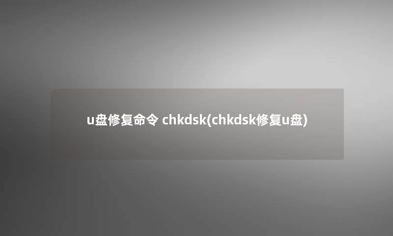 u盘修复命令 chkdsk(chkdsk修复u盘)