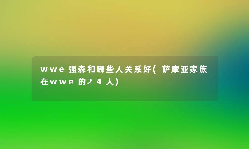 wwe强森和哪些人关系好(萨摩亚家族在wwe的24人)