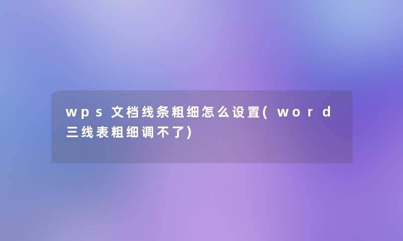 wps文档线条粗细怎么设置(word三线表粗细调不了)