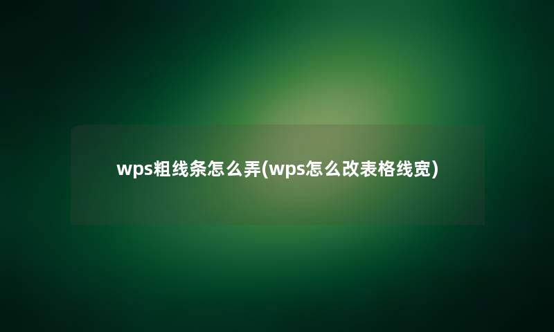 wps粗线条怎么弄(wps怎么改表格线宽)