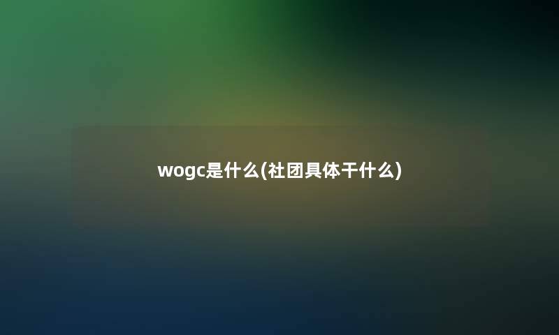 wogc是什么(社团具体干什么)