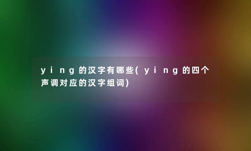 ying的汉字有哪些(ying的四个声调对应的汉字组词)