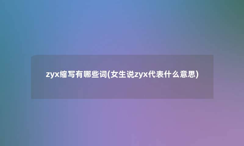 zyx缩写有哪些词(女生说zyx代表什么意思)