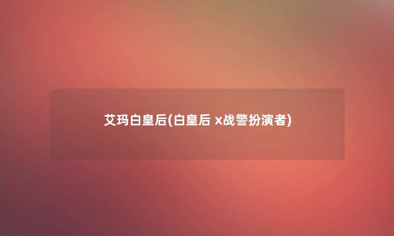 艾玛白皇后(白皇后 x战警扮演者)