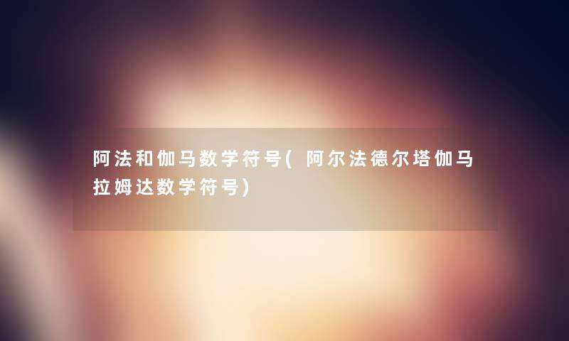 阿法和伽马数学符号(阿尔法德尔塔伽马拉姆达数学符号)