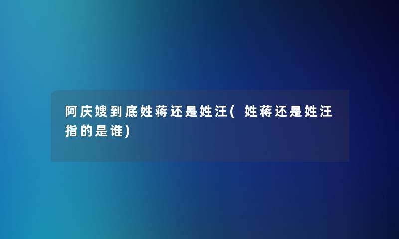 阿庆嫂到底姓蒋还是姓汪(姓蒋还是姓汪指的是谁)