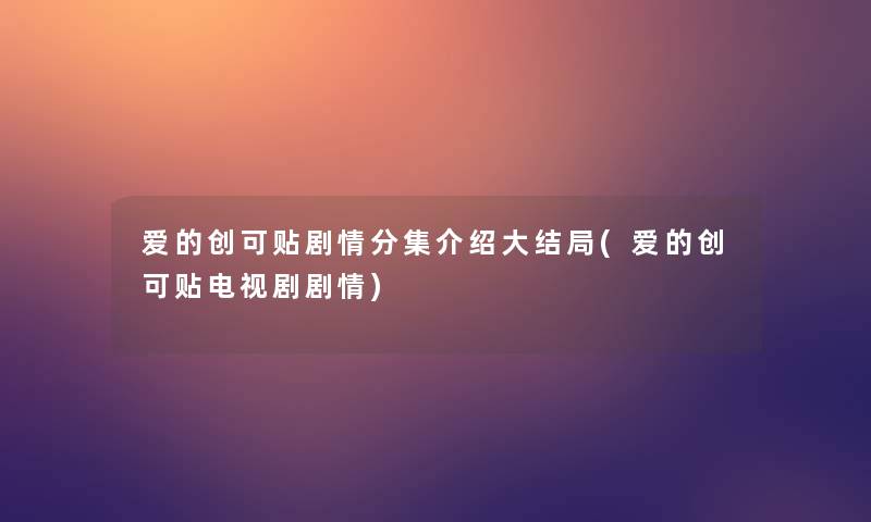 爱的创可贴剧情分集介绍大结局(爱的创可贴电视剧剧情)
