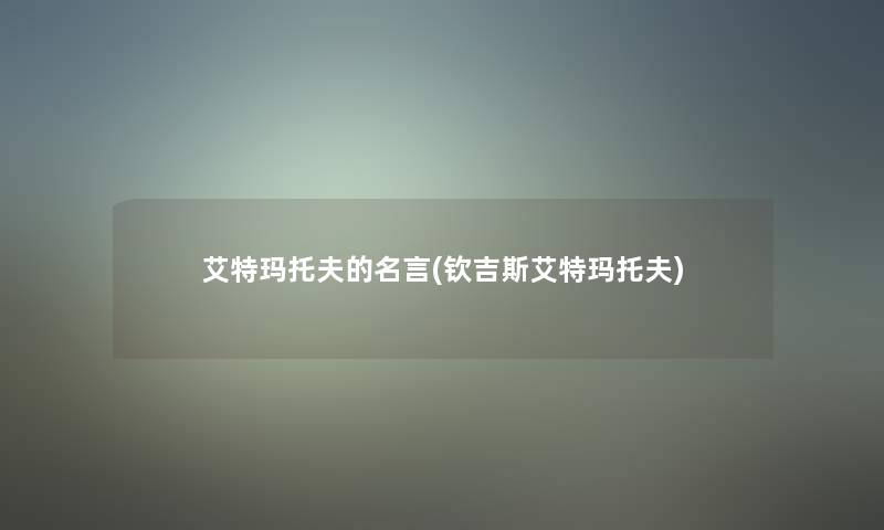 艾特玛托夫的名言(钦吉斯艾特玛托夫)