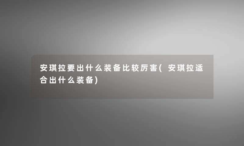 安琪拉要出什么装备比较厉害(安琪拉适合出什么装备)
