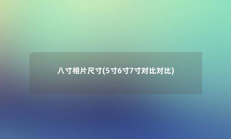 八寸相片尺寸(5寸6寸7寸对比对比)