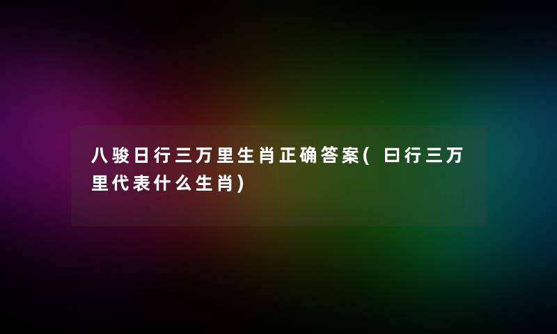 八骏日行三万里生肖正确答案(曰行三万里代表什么生肖)